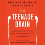 The Teenage Brain A Neuroscientist's Survival Guide to Raising Adolescents and Young Adults, Frances E. Jensen