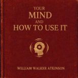 Your Mind and How to Use It, William Walker Atkinson