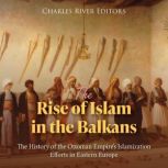 The Rise of Islam in the Balkans The..., Charles River Editors