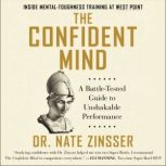 The Confident Mind A Battle-Tested Guide to Unshakable Performance, Dr. Nate Zinsser
