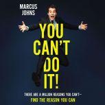 You Can't Do It! There Are a Million Reasons You Can't---Find the Reason You Can, Marcus Johns