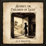 Audrey, Or, Children of Light, O. F. WALTON