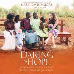 Daring to Hope Finding God's Goodness in the Broken and the Beautiful, Katie Davis Majors