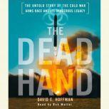 The Dead Hand The Untold Story of the Cold War Arms Race and its Dangerous Legacy, David Hoffman