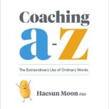 Coaching A to Z The Extraordinary Use of Ordinary Words, Haesun Moon