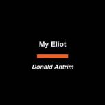 My Eliot, Donald Antrim