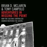 Adventures in Missing the Point How the Culture-Controlled Church Neutered the Gospel, Brian D. McLaren