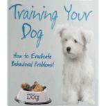 Training Your Dog - How to Eradicate Behavioral Problems! Train Your Dog So You Can Take Them Anywhere, Empowered Living