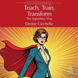 Teach, Train, Transform, Denise Cicchella