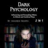 Dark Psychology Influencing and Persuading Others in Ethical and Unethical Ways, Amanda Grapes