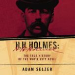 H.H. Holmes The True History of the White City Devil, Adam Selzer