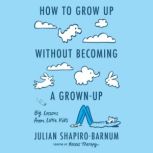 How to Grow Up Without Becoming a Gro..., Julian ShapiroBarnum