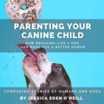 Parenting Your Canine Child How Beha..., Jessica Eden ONeill