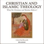 Christian and Islamic Theology: What Do Christians and Muslims Believe?, Gabriel S. Reynolds