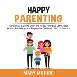 Happy Parenting The Ultimate Guide t..., Mary McJude