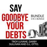 Say Goodbye to Your Debts Bundle, 3 in 1 Bundle: Debt Free, Debt 101 and House of Debt, Troy Luvane