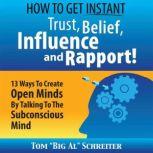How to Get Instant Trust, Belief, Influence, and Rapport! 13 Ways to Create Open Minds by Talking to the Subconscious Mind, Tom "Big Al" Schreiter