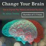 Change Your Brain How to Improve You..., Adrian Tweeley