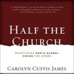 Half the Church Recapturing God's Global Vision for Women, Carolyn Custis James