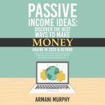 Passive Income Ideas Discover the Best Ways to Make Money Online in 2020 & Beyond - Amazon FBA, Social Media Marketing, Influencer Marketing, E-Commerce, ... Self-Publishing, Dropshipping & More..., Armani Murphy