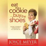 Eat the Cookie...Buy the Shoes Giving Yourself Permission to Lighten Up, Joyce Meyer