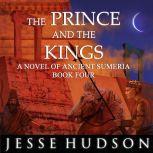 The Prince and the Kings Novels of Ancient Sumeria Book 4, Jesse Hudson