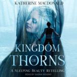 Kingdom of Thorns A Sleeping Beauty Retelling, Katherine Macdonald