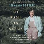 My Name Is Selma The Remarkable Memoir of a Jewish Resistance Fighter and Ravensbruck Survivor, Selma van de Perre