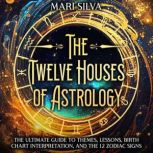 The Twelve Houses of Astrology The U..., Mari Silva