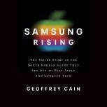 Samsung Rising The Inside Story of the South Korean Giant That Set Out to Beat Apple and Conquer Tech, Geoffrey Cain