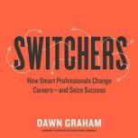 Switchers How Smart Professionals Change Careersand Seize Success, Dawn Graham