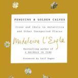 Penguins and Golden Calves Icons and Idols in Antarctica and Other Unexpected Places, Madeleine L'Engle