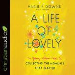 A Life of Lovely The Young Woman's Guide to Collecting the Moments That Matter, Annie F Downs