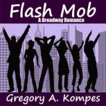 Flash Mob A Broadway Romance, Gregory A. Kompes