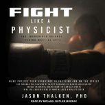 Fight Like a Physicist The Incredible Science Behind Martial Arts, PhD Thalken