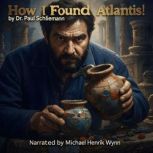 How I Found the Lost Atlantis!, Dr. Paul Schliemann