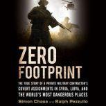 Zero Footprint The True Story of a Private Military ContractorÂ¿s Covert Assignments in Syria, Libya, And the WorldÂ¿s Most Dangerous Places, Simon Chase