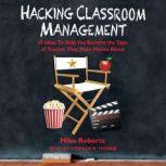 Hacking Classroom Management 10 Ideas To Help You Become the Type of Teacher They Make Movies About, Mike Roberts