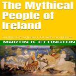 The Mythical People of Ireland Tuatha De Danann, Druids, and Elves, Martin K. Ettington