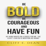 Be Bold, Be Courageous, And Have Fun, CLIFF E. DEAN