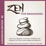Zen for Beginners Attain True Happiness, Inner Peace, Mindfulness and Declutter Your Mind to Lead a Happy and Healthy Life, Timothy Willink