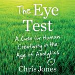 The Eye Test A Case for Human Creativity in the Age of Analytics, Chris Jones
