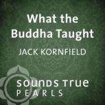 What the Buddha Taught, Jack Kornfield, PhD