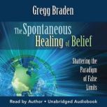 The Spontaneous Healing of Belief, Gregg Braden