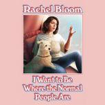 I Want to Be Where the Normal People Are, Rachel Bloom