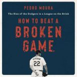 How to Beat a Broken Game The Rise of the Dodgers in a League on the Brink, Pedro Moura