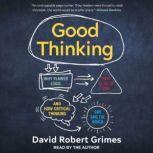 Good Thinking Why Flawed Logic Puts Us All at Risk and How Critical Thinking Can Save the World, David Robert Grimes