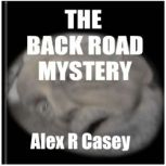 The Back Road Mystery, Alex R Casey