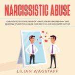 Narcissistic Abuse Learn How to Recognize, Recover, Survive, and Become Free from Toxic Relationships, Emotional Abuse, Narcissistic Ex, and Narcissistic Mother, Lilian Wagstaff