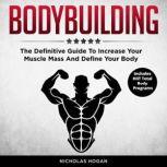 Bodybuilding The Definitive Guide To Increase Your Muscle Mass And Define Your Body (Includes HIIT Total Body Programs), Nicholas Hogan